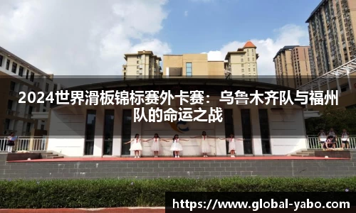 2024世界滑板锦标赛外卡赛：乌鲁木齐队与福州队的命运之战