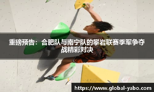 重磅预告：合肥队与南宁队的攀岩联赛季军争夺战精彩对决