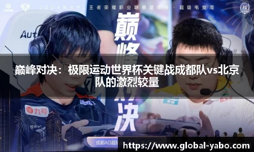 巅峰对决：极限运动世界杯关键战成都队vs北京队的激烈较量